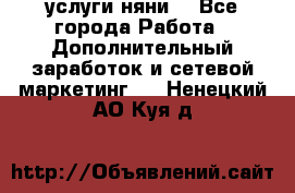 услуги няни  - Все города Работа » Дополнительный заработок и сетевой маркетинг   . Ненецкий АО,Куя д.